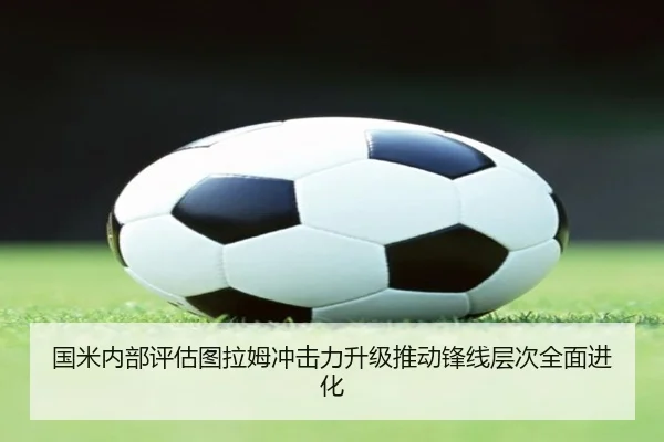 国米内部评估图拉姆冲击力升级推动锋线层次全面进化