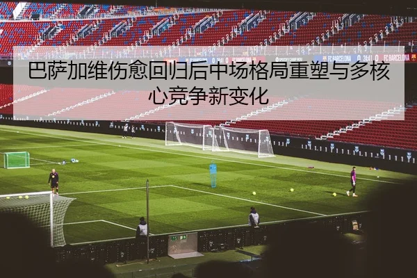 巴萨加维伤愈回归后中场格局重塑与多核心竞争新变化