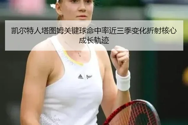 凯尔特人塔图姆关键球命中率近三季变化折射核心成长轨迹