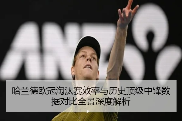 哈兰德欧冠淘汰赛效率与历史顶级中锋数据对比全景深度解析