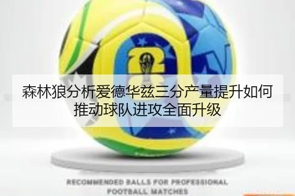 森林狼分析爱德华兹三分产量提升如何推动球队进攻全面升级