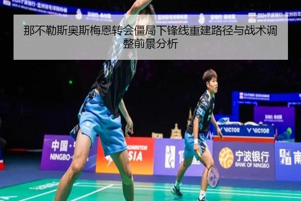 那不勒斯奥斯梅恩转会僵局下锋线重建路径与战术调整前景分析