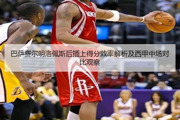 巴萨费尔明洛佩斯后插上得分效率解析及西甲中场对比观察