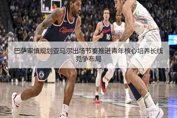 巴萨审慎规划亚马尔出场节奏推进青年核心培养长线竞争布局