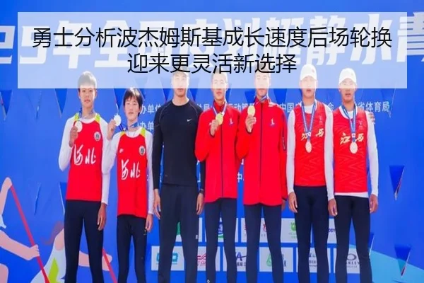 勇士分析波杰姆斯基成长速度后场轮换迎来更灵活新选择